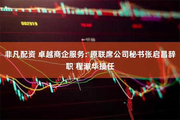 非凡配资 卓越商企服务: 原联席公司秘书张启昌辞职 程淑华接任