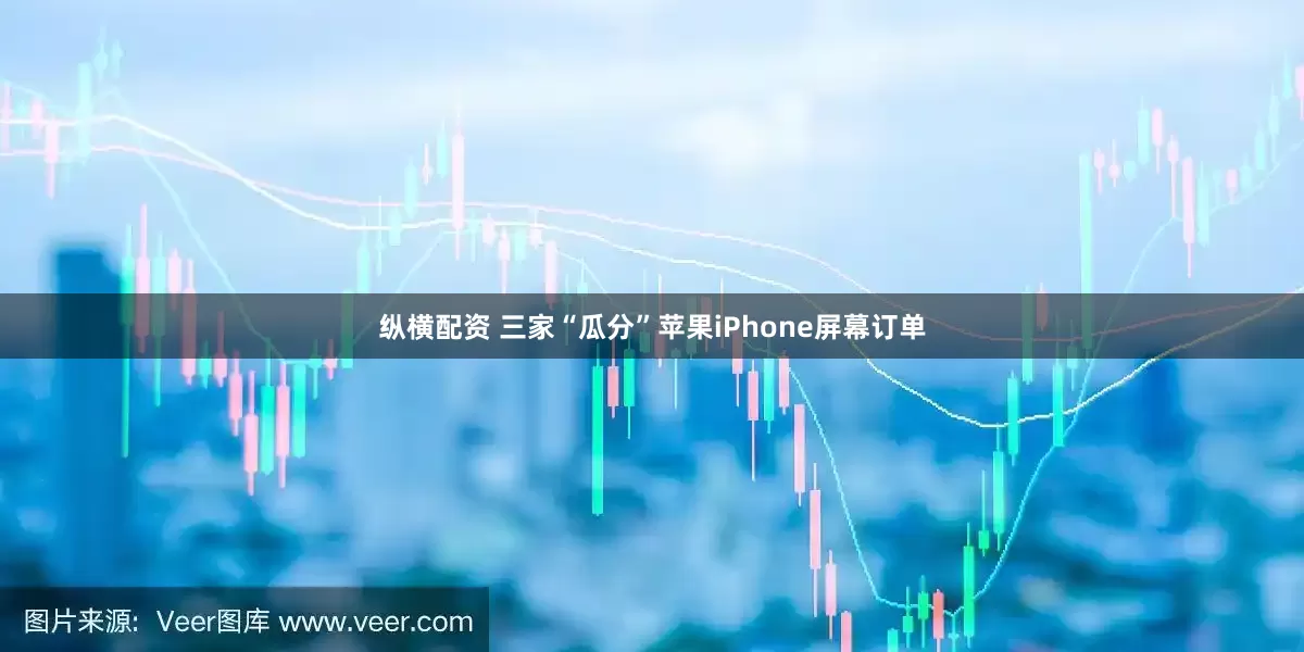 纵横配资 三家“瓜分”苹果iPhone屏幕订单
