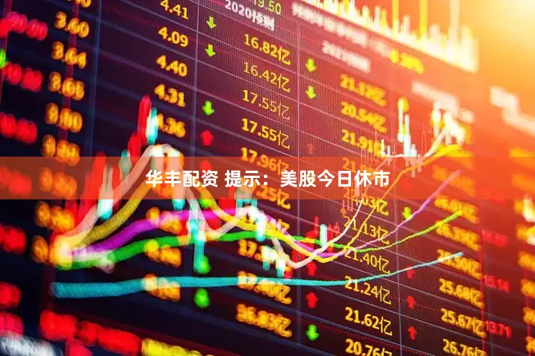 华丰配资 提示：美股今日休市