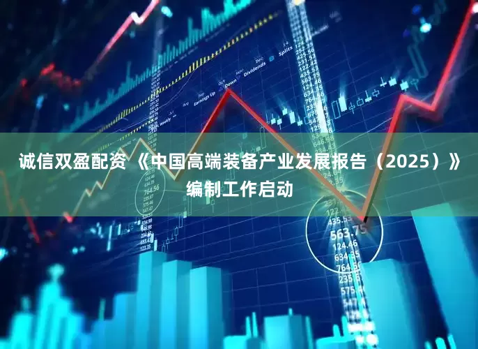 诚信双盈配资 《中国高端装备产业发展报告（2025）》编制工作启动