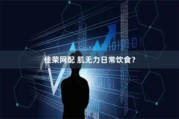 佳荣网配 肌无力日常饮食？