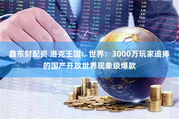 鑫东财配资 洛克王国：世界：3000万玩家追捧的国产开放世界现象级爆款
